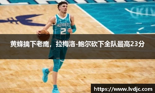 黄蜂擒下老鹰，拉梅洛-鲍尔砍下全队最高23分