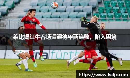 莱比锡红牛客场遭遇德甲两连败，陷入困境