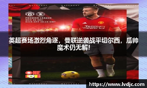 英超赛场激烈角逐，曼联逆袭战平切尔西，瓜帅魔术仍无解!