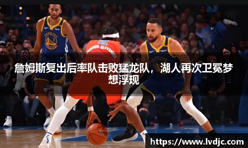 詹姆斯复出后率队击败猛龙队，湖人再次卫冕梦想浮现