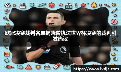 欧冠决赛裁判名单揭晓曾执法世界杯决赛的裁判引发热议