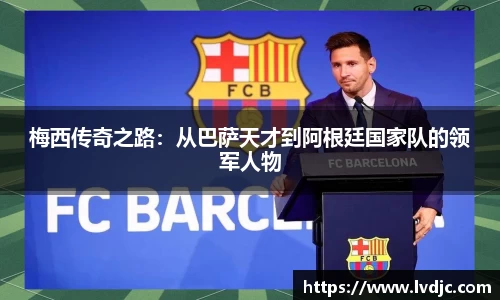 梅西传奇之路：从巴萨天才到阿根廷国家队的领军人物
