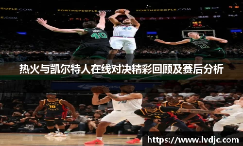 热火与凯尔特人在线对决精彩回顾及赛后分析