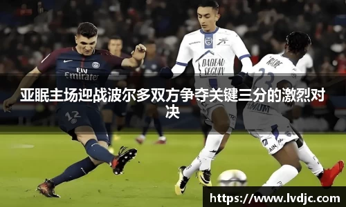 亚眠主场迎战波尔多双方争夺关键三分的激烈对决