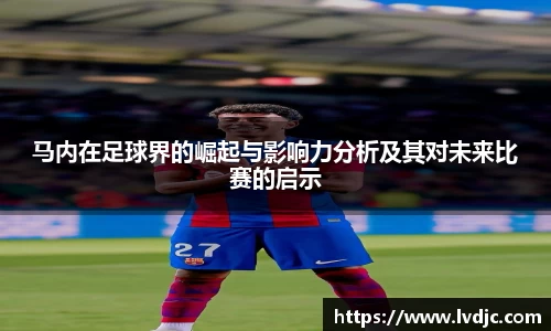 马内在足球界的崛起与影响力分析及其对未来比赛的启示