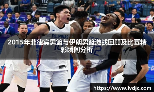 2015年菲律宾男篮与伊朗男篮激战回顾及比赛精彩瞬间分析