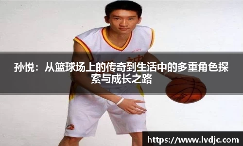孙悦：从篮球场上的传奇到生活中的多重角色探索与成长之路