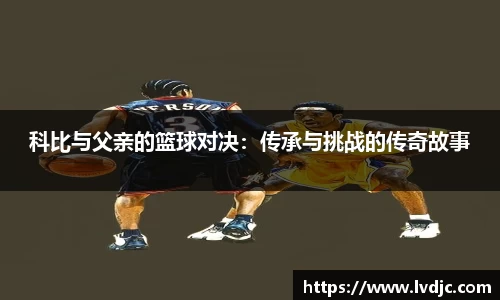 科比与父亲的篮球对决：传承与挑战的传奇故事