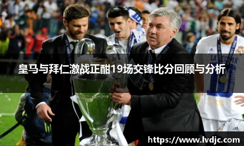 皇马与拜仁激战正酣19场交锋比分回顾与分析