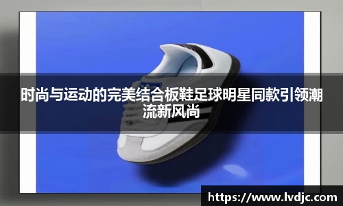 时尚与运动的完美结合板鞋足球明星同款引领潮流新风尚