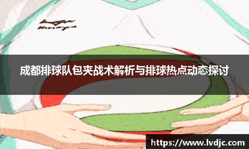 成都排球队包夹战术解析与排球热点动态探讨