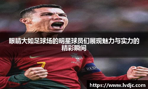 眼睛大如足球场的明星球员们展现魅力与实力的精彩瞬间