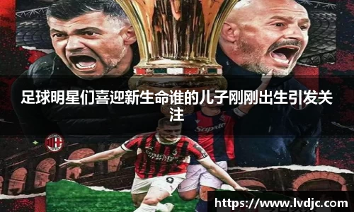 足球明星们喜迎新生命谁的儿子刚刚出生引发关注