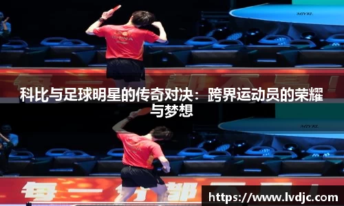 科比与足球明星的传奇对决：跨界运动员的荣耀与梦想