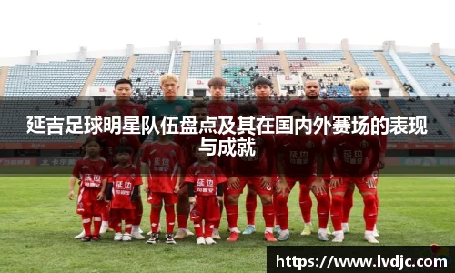 延吉足球明星队伍盘点及其在国内外赛场的表现与成就