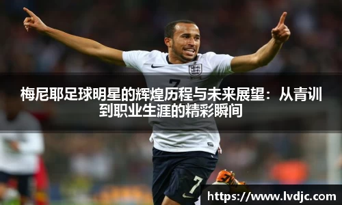 梅尼耶足球明星的辉煌历程与未来展望：从青训到职业生涯的精彩瞬间