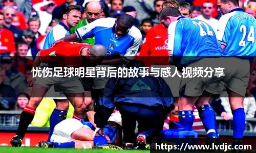 忧伤足球明星背后的故事与感人视频分享