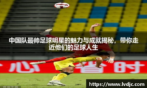 中国队最帅足球明星的魅力与成就揭秘，带你走近他们的足球人生