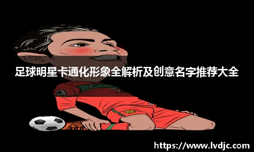 足球明星卡通化形象全解析及创意名字推荐大全