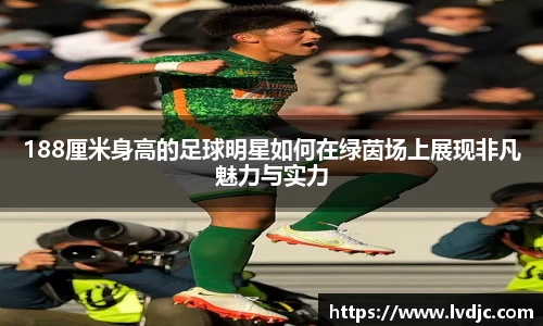 188厘米身高的足球明星如何在绿茵场上展现非凡魅力与实力