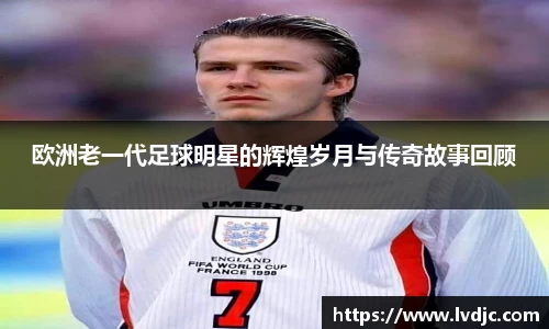 欧洲老一代足球明星的辉煌岁月与传奇故事回顾